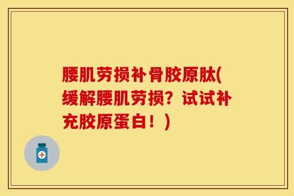 腰肌劳损补骨胶原肽(缓解腰肌劳损？试试补充胶原蛋白！)