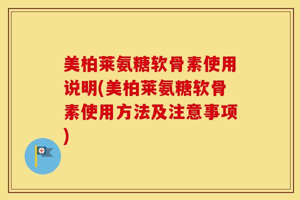 美柏莱氨糖软骨素使用说明(美柏莱氨糖软骨素使用方法及注意事项)