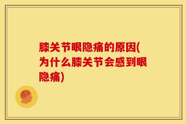 膝关节眼隐痛的原因(为什么膝关节会感到眼隐痛)