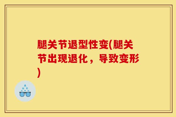 腿关节退型性变(腿关节出现退化，导致变形)