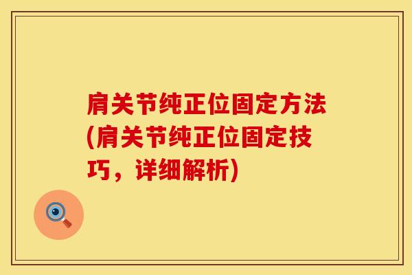 肩关节纯正位固定方法(肩关节纯正位固定技巧，详细解析)