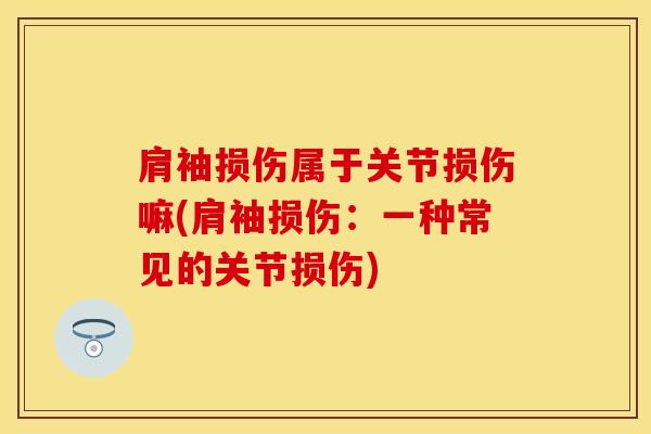 肩袖损伤属于关节损伤嘛(肩袖损伤：一种常见的关节损伤)