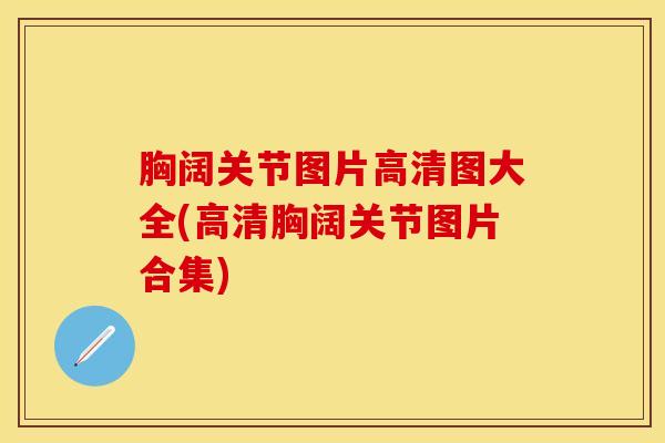 胸阔关节图片高清图大全(高清胸阔关节图片合集) 胸阔关节图片高清图大全(高清胸阔关节图片合集)