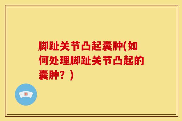 脚趾关节凸起囊肿(如何处理脚趾关节凸起的囊肿？)