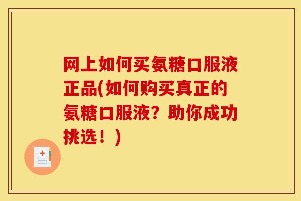 网上如何买氨糖口服液正品(如何购买真正的氨糖口服液？助你成功挑选！)