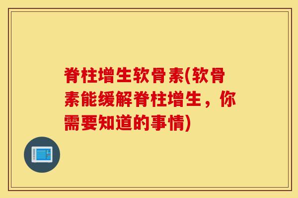 脊柱增生软骨素(软骨素能缓解脊柱增生，你需要知道的事情)