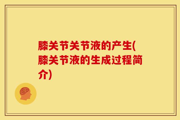 膝关节关节液的产生(膝关节液的生成过程简介)