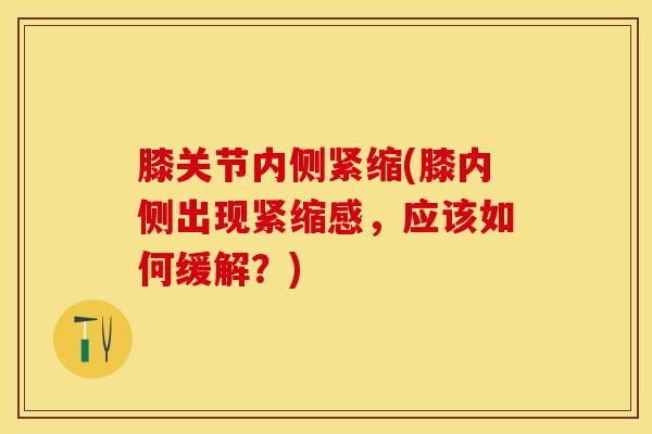膝关节内侧紧缩(膝内侧出现紧缩感，应该如何缓解？)