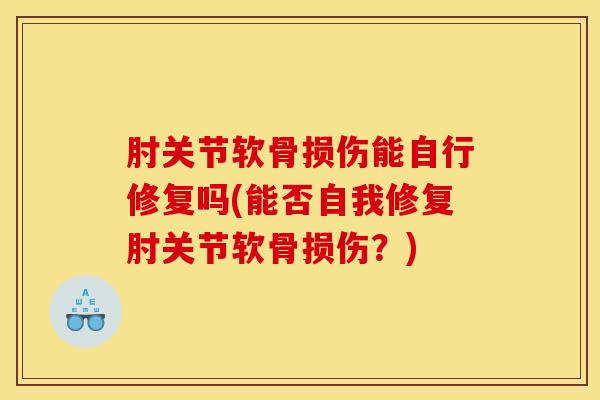 肘关节软骨损伤能自行修复吗(能否自我修复肘关节软骨损伤？)