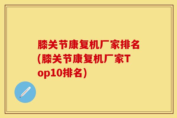 膝关节康复机厂家排名(膝关节康复机厂家Top10排名)