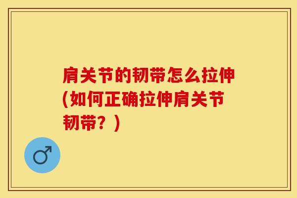 肩关节的韧带怎么拉伸(如何正确拉伸肩关节韧带？)