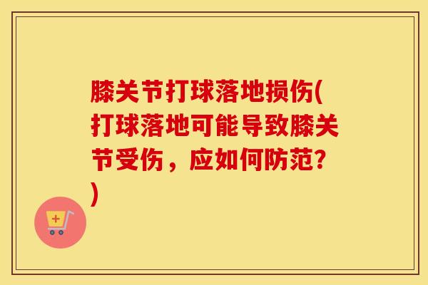 膝关节打球落地损伤(打球落地可能导致膝关节受伤，应如何防范？)