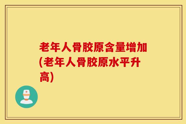 老年人骨胶原含量增加(老年人骨胶原水平升高)