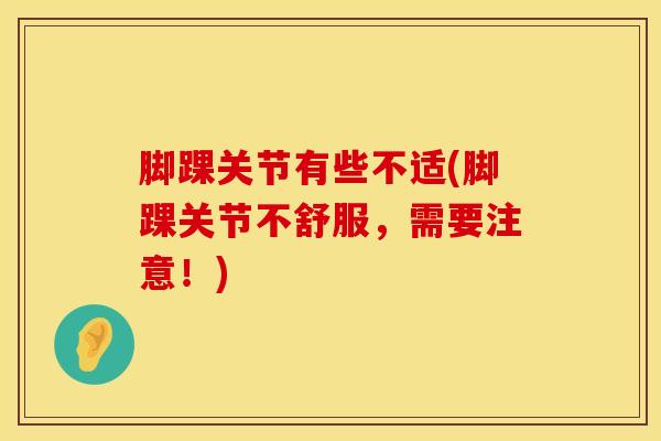 脚踝关节有些不适(脚踝关节不舒服，需要注意！)