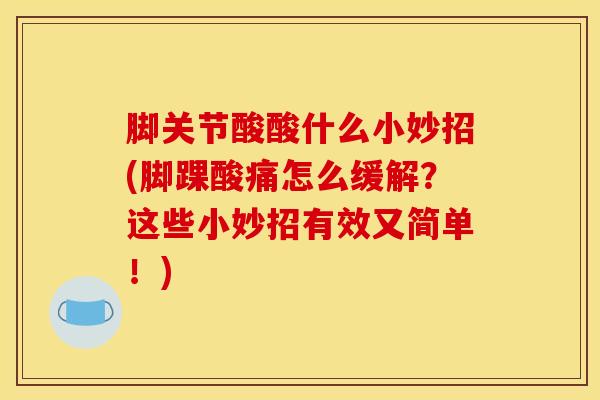 脚关节酸酸什么小妙招(脚踝酸痛怎么缓解？这些小妙招有效又简单！)