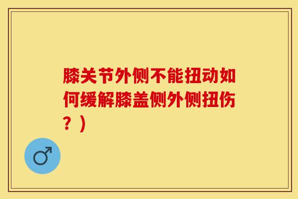 膝关节外侧不能扭动如何缓解膝盖侧外侧扭伤？)