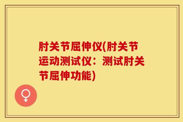 肘关节屈伸仪(肘关节运动测试仪：测试肘关节屈伸功能)