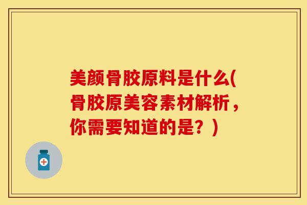 美颜骨胶原料是什么(骨胶原美容素材解析,你需要知道的是?) 美颜骨胶原料是什么(骨胶原美容素材解析,你需要知道的是?)