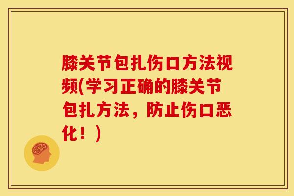 膝关节包扎伤口方法视频(学习正确的膝关节包扎方法，防止伤口恶化！)