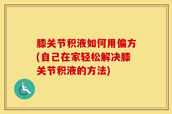 膝关节积液如何用偏方(自己在家轻松解决膝关节积液的方法)