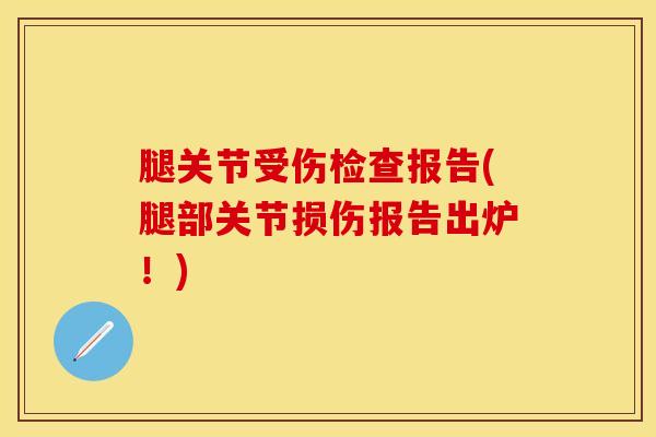 腿关节受伤检查报告(腿部关节损伤报告出炉！)