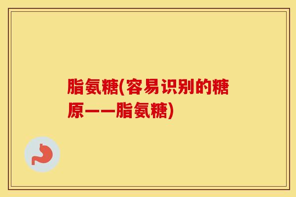 脂氨糖(容易识别的糖原——脂氨糖)