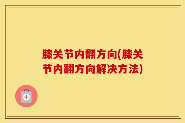 膝关节内翻方向(膝关节内翻方向解决方法)