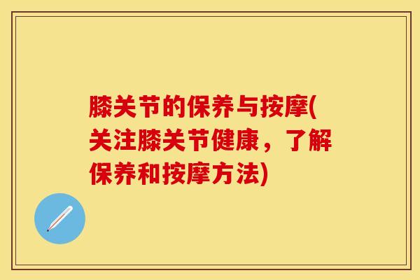 膝关节的保养与按摩(关注膝关节健康，了解保养和按摩方法)