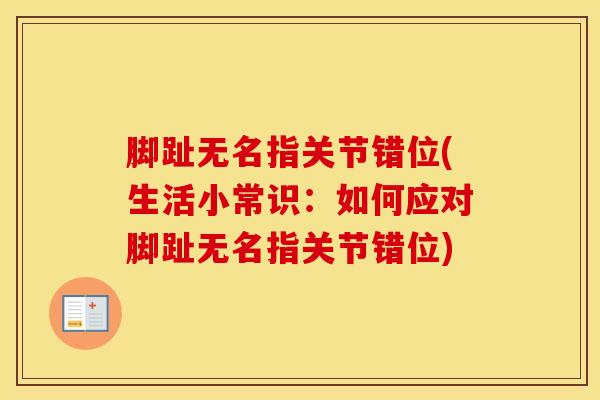 脚趾无名指关节错位(生活小常识：如何应对脚趾无名指关节错位)