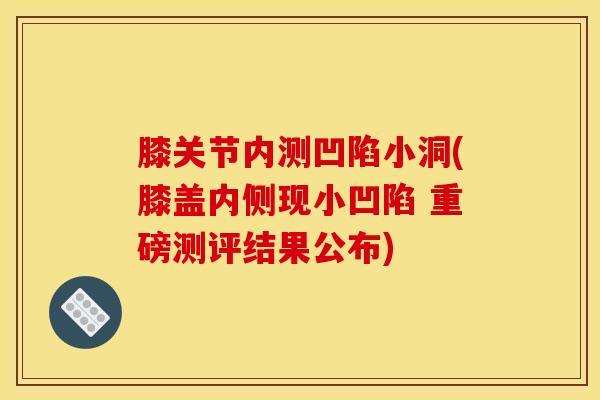 膝关节内测凹陷小洞(膝盖内侧现小凹陷 重磅测评结果公布)