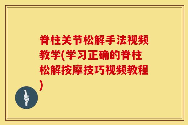 脊柱关节松解手法视频教学(学习正确的脊柱松解按摩技巧视频教程)