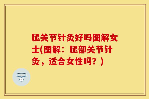 腿关节针灸好吗图解女士(图解:腿部关节针灸,适合女性吗?) 腿关节针灸好吗图解女士(图解:腿部关节针灸,适合女性吗?)