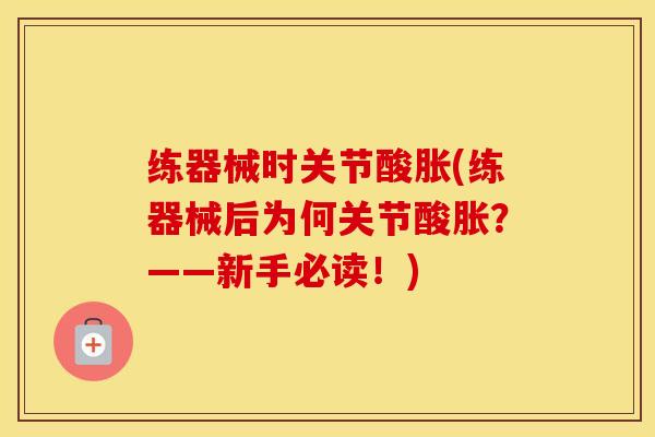 练器械时关节酸胀(练器械后为何关节酸胀？——新手必读！)