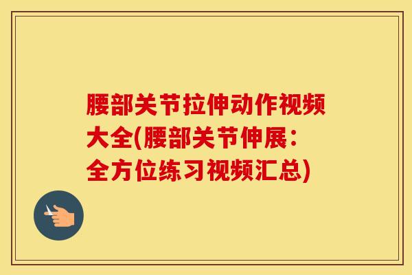腰部关节拉伸动作视频大全(腰部关节伸展：全方位练习视频汇总)