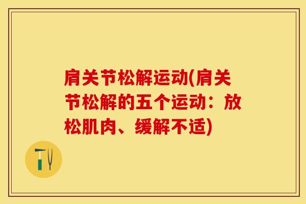 肩关节松解运动(肩关节松解的五个运动：放松肌肉、缓解不适)