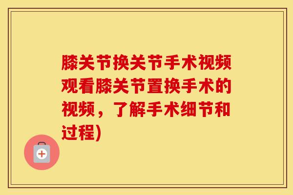 膝关节换关节手术视频观看膝关节置换手术的视频，了解手术细节和过程)