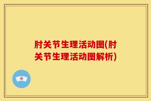 肘关节生理活动图(肘关节生理活动图解析)