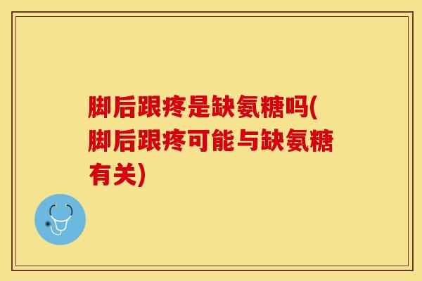 脚后跟疼是缺氨糖吗(脚后跟疼可能与缺氨糖有关)
