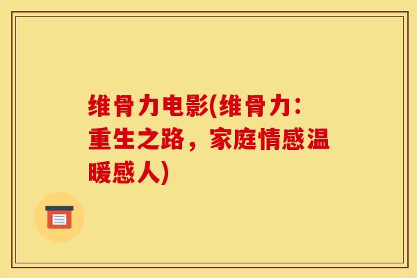 维骨力电影(维骨力：重生之路，家庭情感温暖感人)
