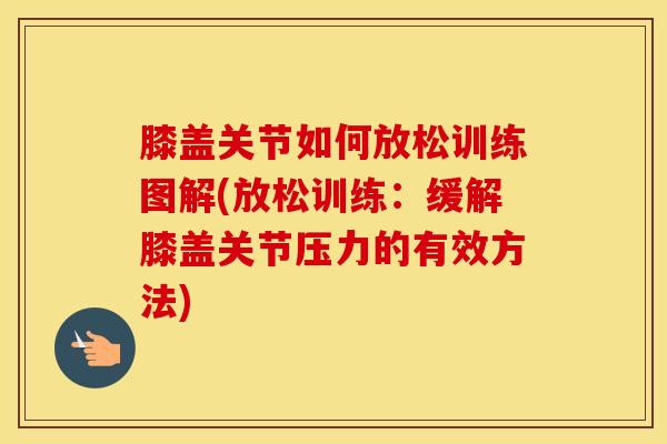 膝盖关节如何放松训练图解(放松训练：缓解膝盖关节压力的有效方法)