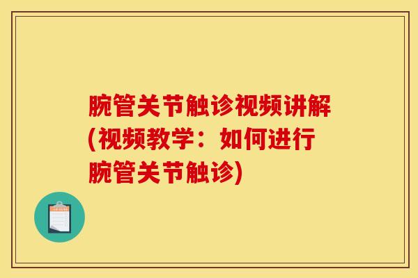 腕管关节触诊视频讲解(视频教学：如何进行腕管关节触诊)