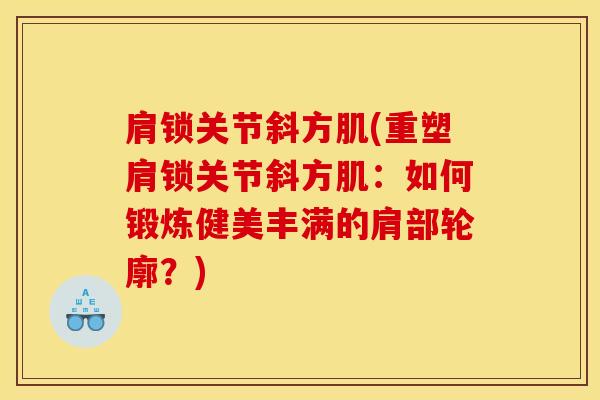 肩锁关节斜方肌(重塑肩锁关节斜方肌：如何锻炼健美丰满的肩部轮廓？)