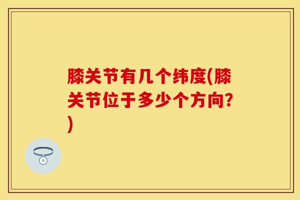 膝关节有几个纬度(膝关节位于多少个方向？)