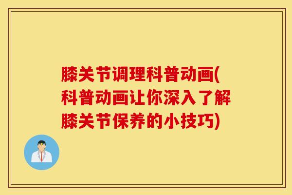 膝关节调理科普动画(科普动画让你深入了解膝关节保养的小技巧) 膝关节调理科普动画(科普动画让你深入了解膝关节保养的小技巧)