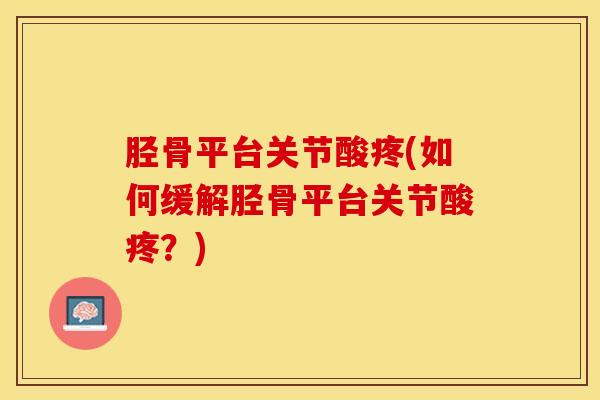 胫骨平台关节酸疼(如何缓解胫骨平台关节酸疼？)