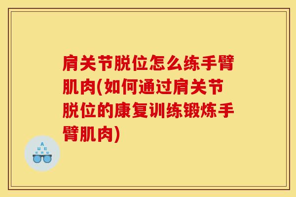 肩关节脱位怎么练手臂肌肉(如何通过肩关节脱位的康复训练锻炼手臂肌肉)