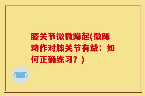 膝关节微微蹲起(微蹲动作对膝关节有益：如何正确练习？)