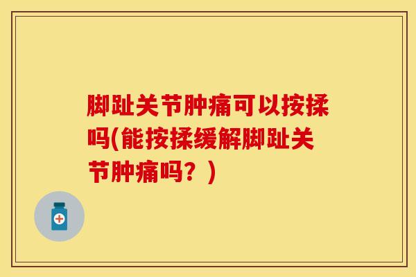 脚趾关节肿痛可以按揉吗(能按揉缓解脚趾关节肿痛吗？)