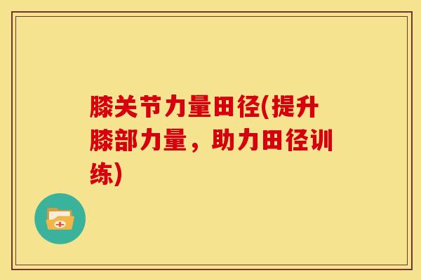 膝关节力量田径(提升膝部力量，助力田径训练)