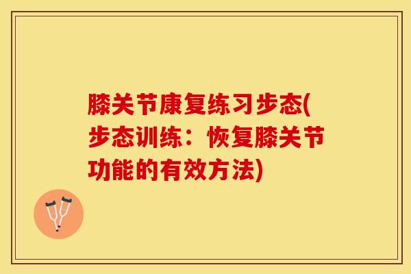 膝关节康复练习步态(步态训练：恢复膝关节功能的有效方法)